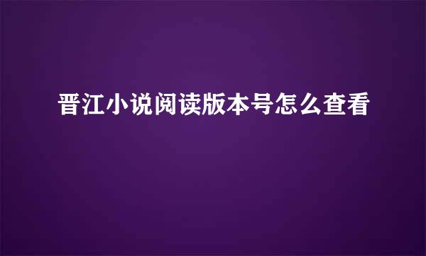 晋江小说阅读版本号怎么查看