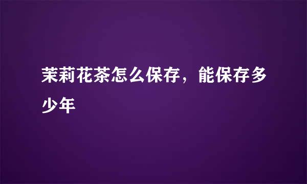 茉莉花茶怎么保存，能保存多少年