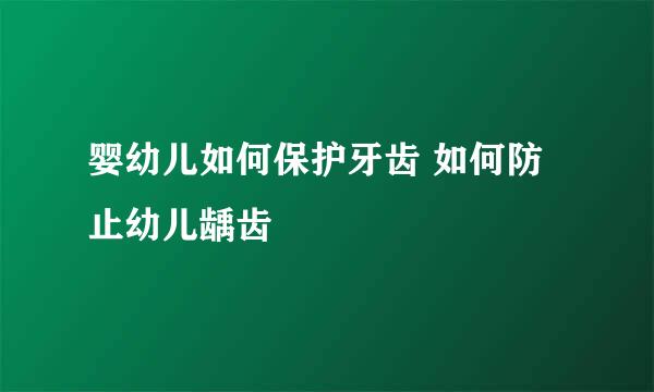 婴幼儿如何保护牙齿 如何防止幼儿龋齿