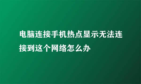 电脑连接手机热点显示无法连接到这个网络怎么办