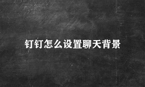 钉钉怎么设置聊天背景
