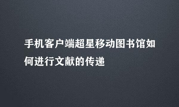 手机客户端超星移动图书馆如何进行文献的传递
