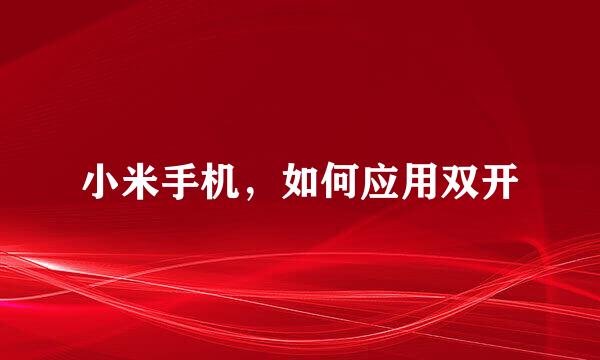 小米手机，如何应用双开