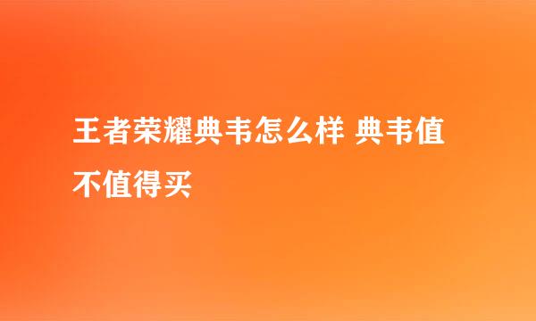 王者荣耀典韦怎么样 典韦值不值得买