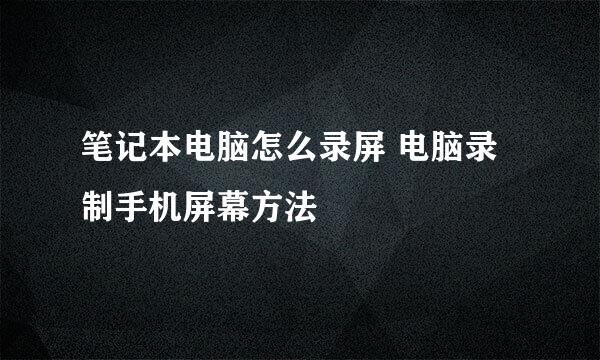 笔记本电脑怎么录屏 电脑录制手机屏幕方法