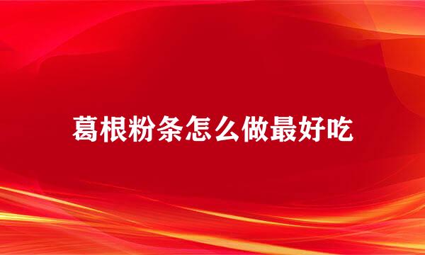 葛根粉条怎么做最好吃