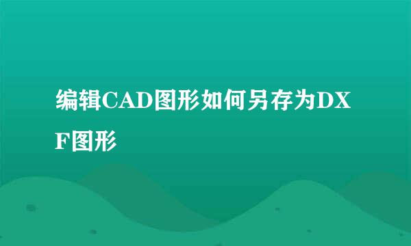 编辑CAD图形如何另存为DXF图形