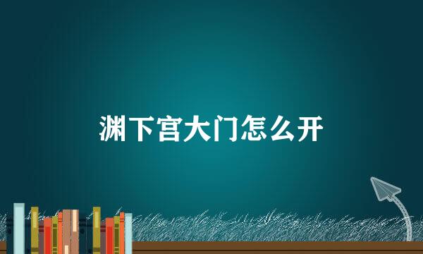 渊下宫大门怎么开