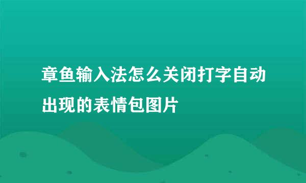 章鱼输入法怎么关闭打字自动出现的表情包图片