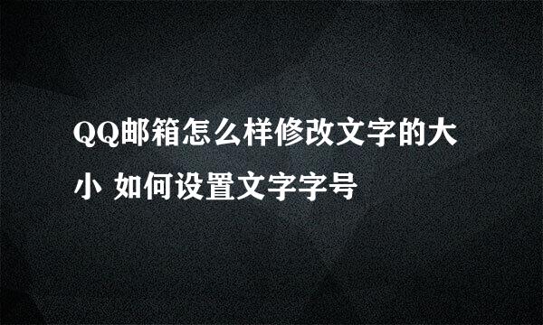 QQ邮箱怎么样修改文字的大小 如何设置文字字号