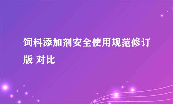 饲料添加剂安全使用规范修订版 对比