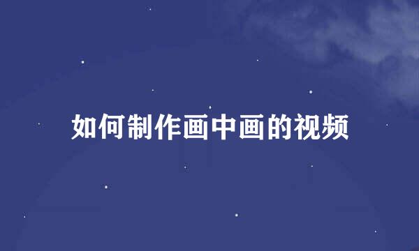 如何制作画中画的视频