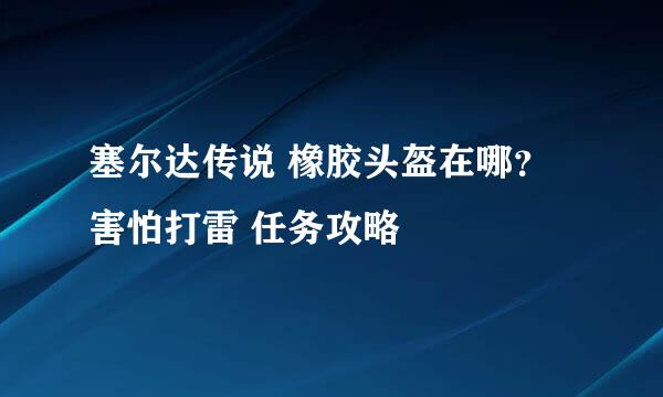 塞尔达传说 橡胶头盔在哪？害怕打雷 任务攻略