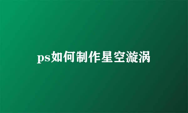 ps如何制作星空漩涡
