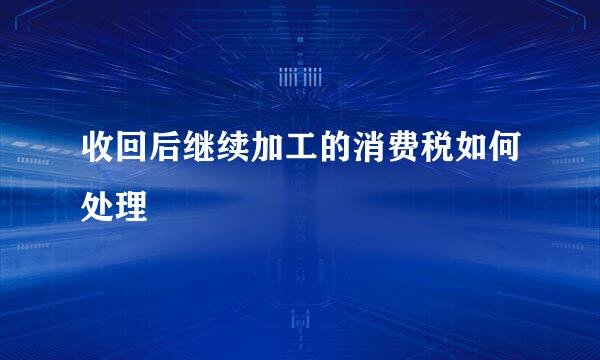收回后继续加工的消费税如何处理