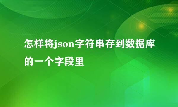 怎样将json字符串存到数据库的一个字段里