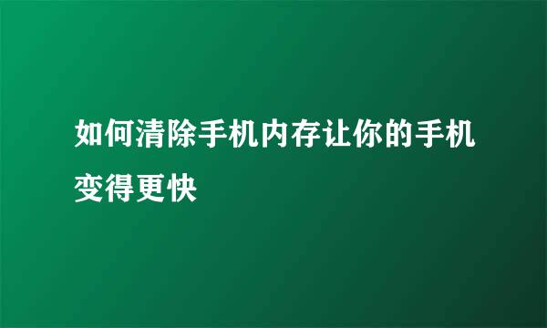 如何清除手机内存让你的手机变得更快