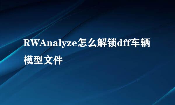 RWAnalyze怎么解锁dff车辆模型文件