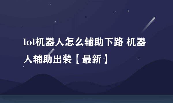 lol机器人怎么辅助下路 机器人辅助出装【最新】