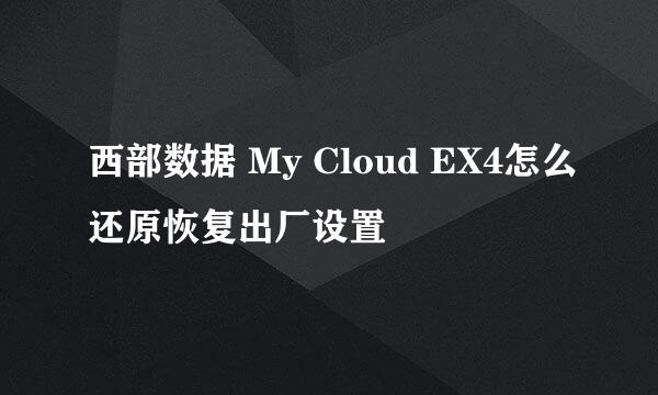 西部数据 My Cloud EX4怎么还原恢复出厂设置