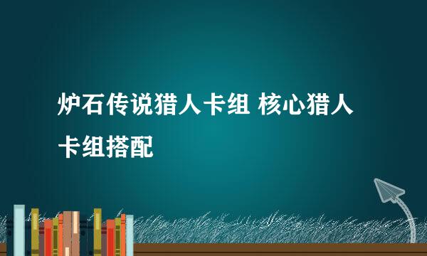 炉石传说猎人卡组 核心猎人卡组搭配