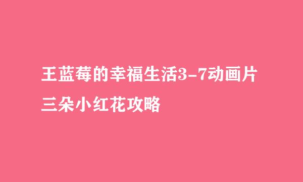 王蓝莓的幸福生活3-7动画片三朵小红花攻略