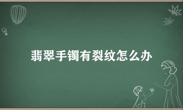 翡翠手镯有裂纹怎么办