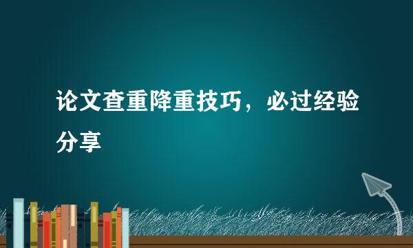 论文查重降重技巧，必过经验分享
