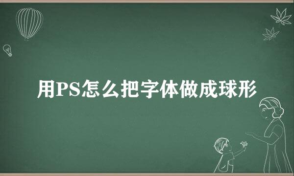 用PS怎么把字体做成球形