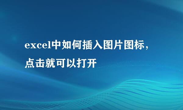 excel中如何插入图片图标，点击就可以打开