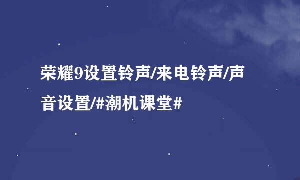 荣耀9设置铃声/来电铃声/声音设置/#潮机课堂#