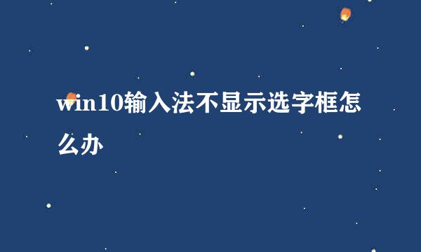 win10输入法不显示选字框怎么办