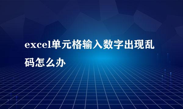 excel单元格输入数字出现乱码怎么办