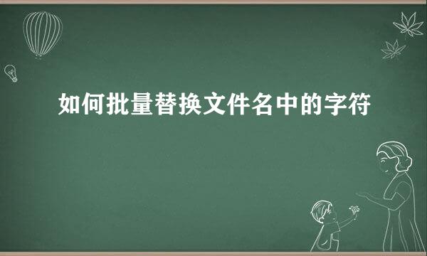 如何批量替换文件名中的字符