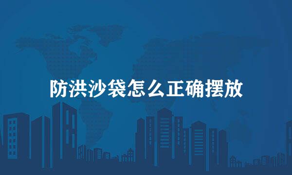 防洪沙袋怎么正确摆放