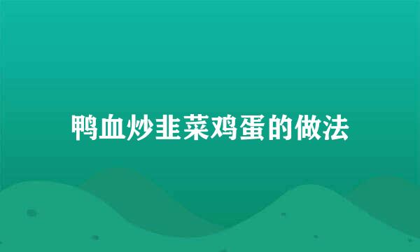 鸭血炒韭菜鸡蛋的做法