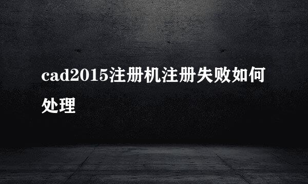 cad2015注册机注册失败如何处理