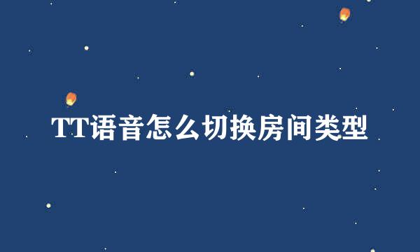 TT语音怎么切换房间类型