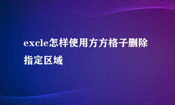 excle怎样使用方方格子删除指定区域