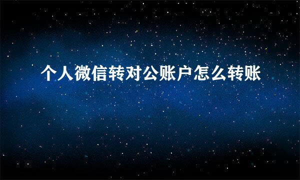 个人微信转对公账户怎么转账