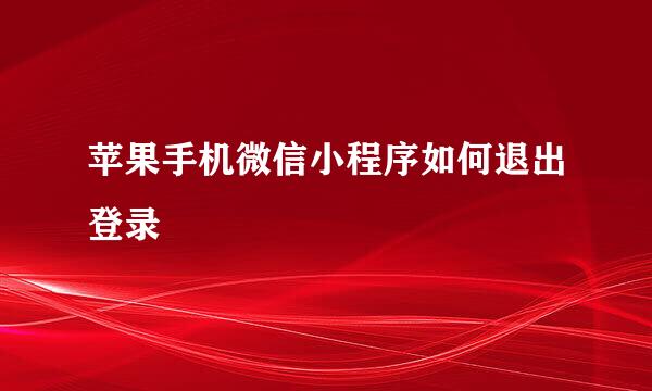 苹果手机微信小程序如何退出登录