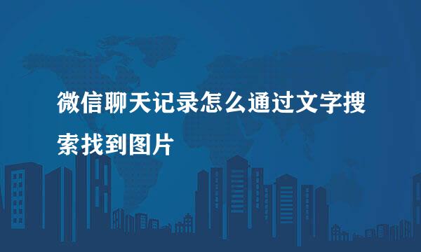 微信聊天记录怎么通过文字搜索找到图片