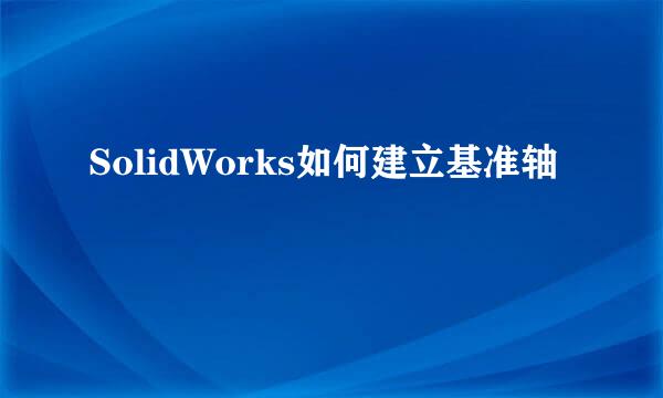 SolidWorks如何建立基准轴