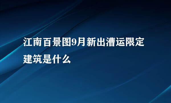 江南百景图9月新出漕运限定建筑是什么