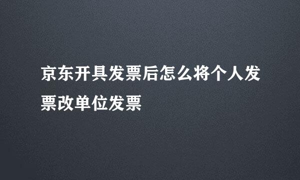 京东开具发票后怎么将个人发票改单位发票