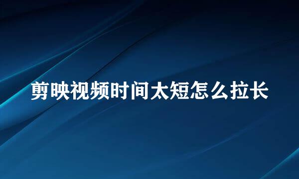 剪映视频时间太短怎么拉长