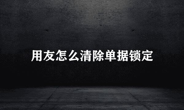 用友怎么清除单据锁定