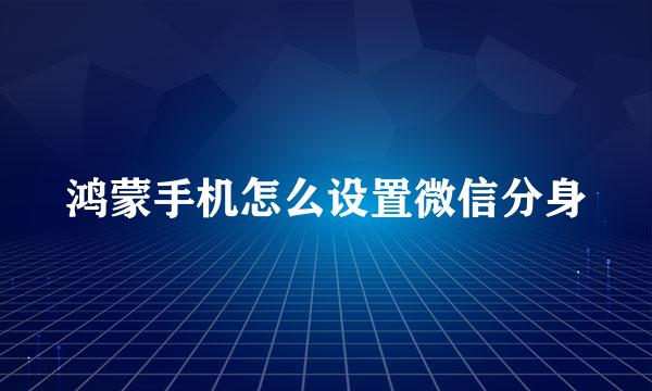 鸿蒙手机怎么设置微信分身