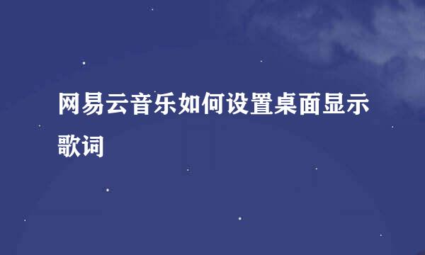 网易云音乐如何设置桌面显示歌词