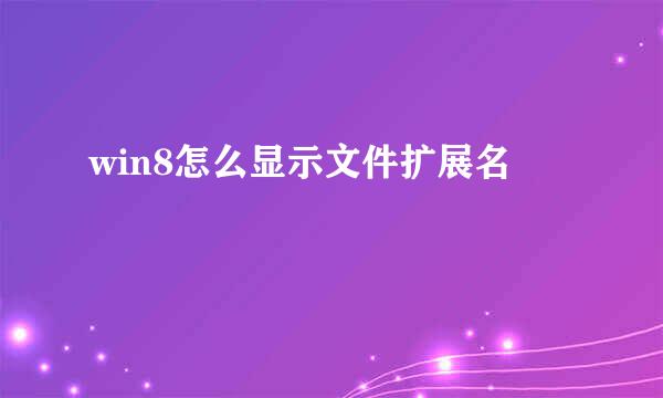 win8怎么显示文件扩展名